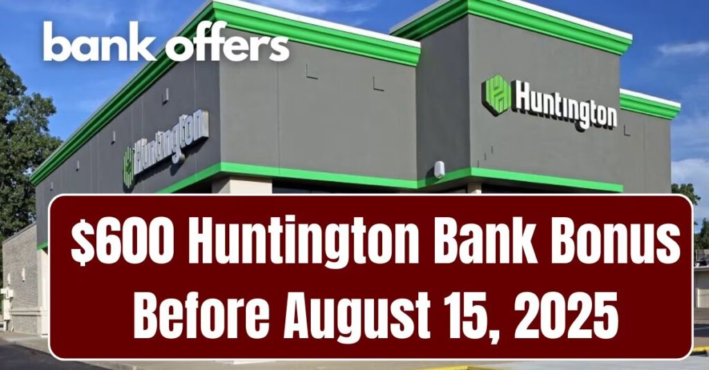 $600 Huntington Bank Bonus Before August 15, 2025